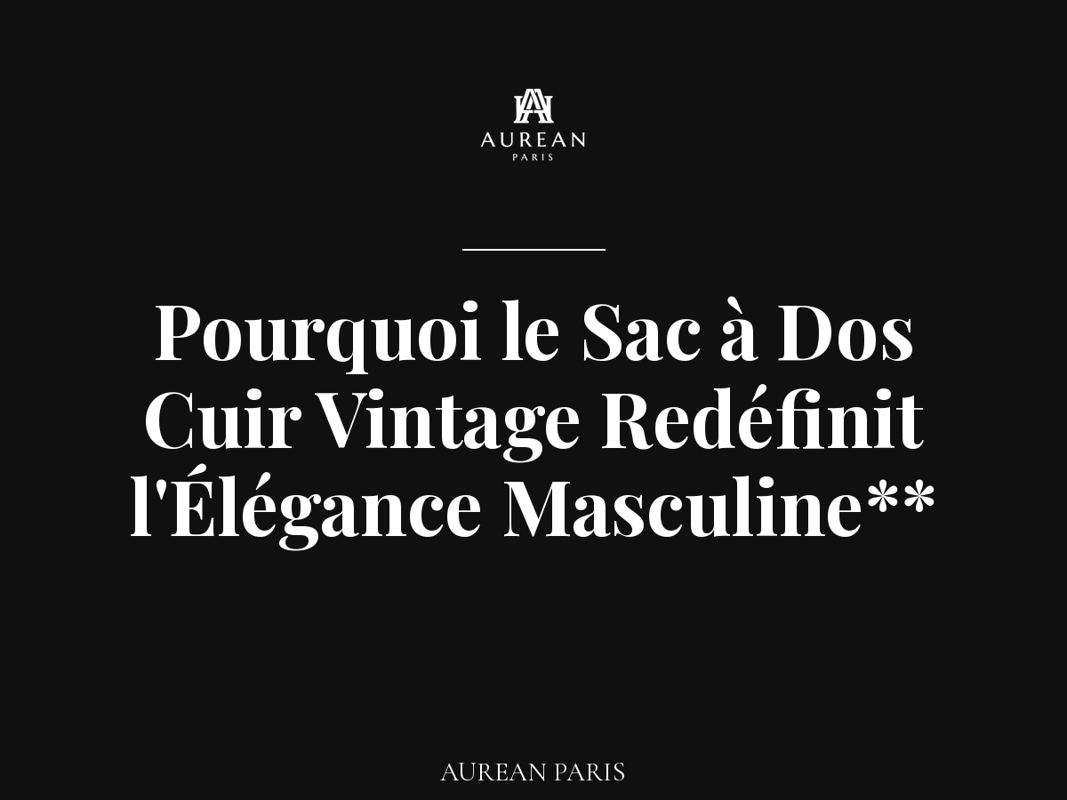 **L'Odyssée du Style : Pourquoi le Sac à Dos Cuir Vintage Redéfinit l'Élégance Masculine**