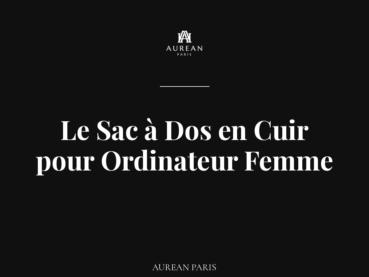 L'Art de Concilier Style et Efficacité : Le Sac à Dos en Cuir pour Ordinateur Femme