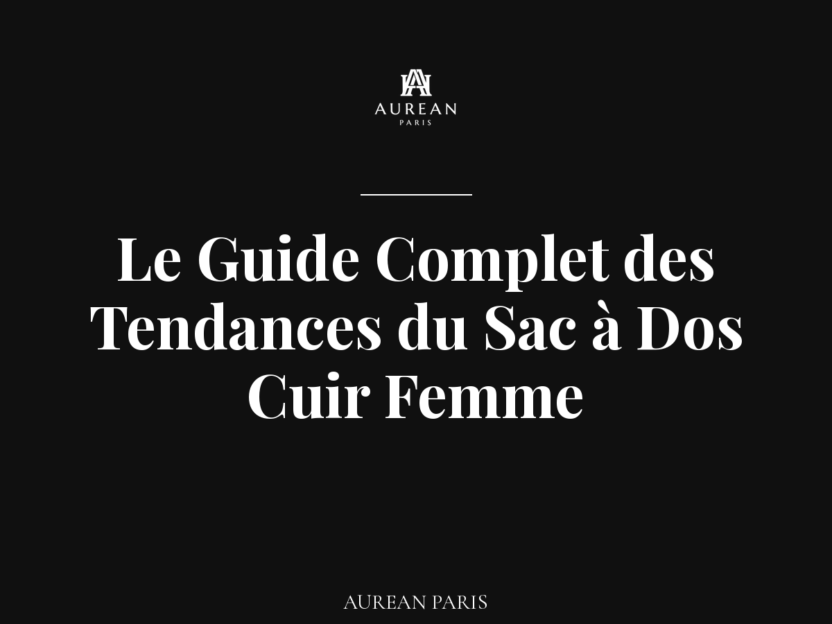 Affirmez Votre Style : Le Guide Complet des Tendances du Sac à Dos Cuir Femme